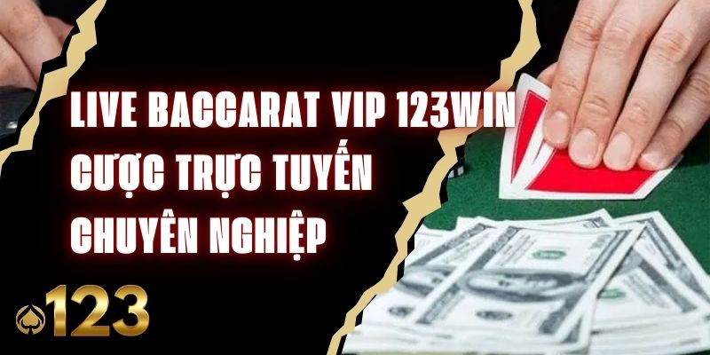 Live Baccarat VIP 123WIN - Cược Trực Tuyến Chuyên Nghiệp
