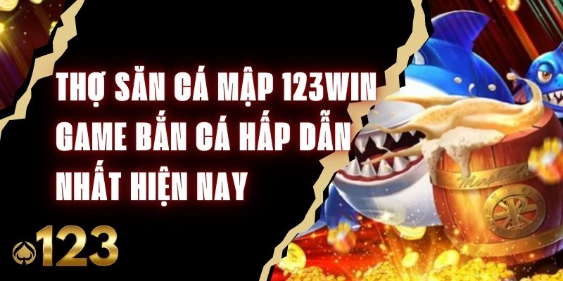 Thợ Săn Cá Mập 123Win - Game Bắn Cá Hấp Dẫn Nhất Hiện Nay
