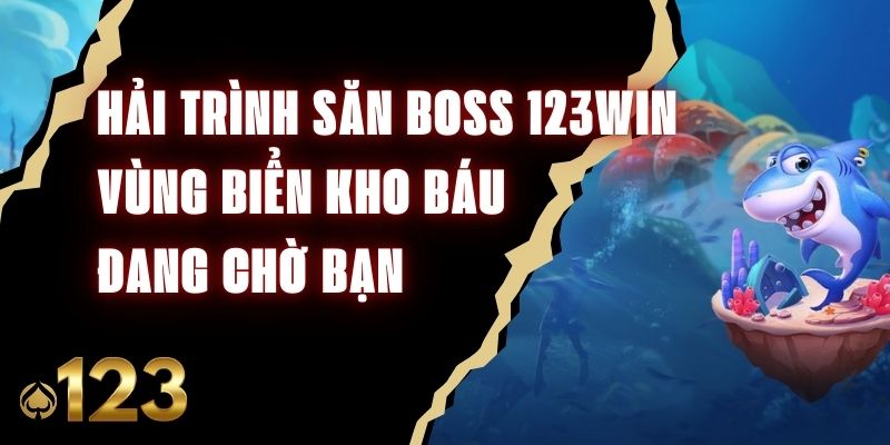 Hải Trình Săn Boss 123Win - Vùng Biển Kho Báu Đang Chờ Bạn
