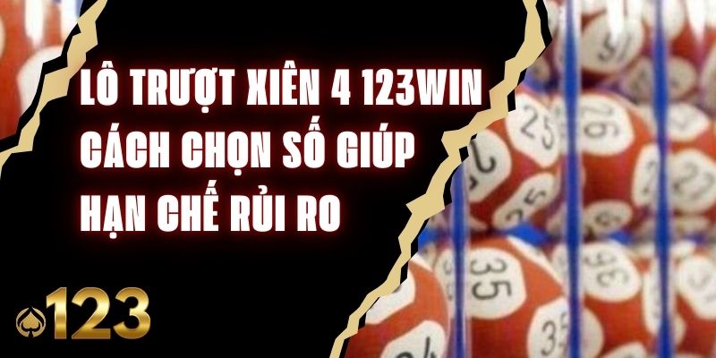Lô Trượt Xiên 4 123Win - Cách Chọn Số Giúp Hạn Chế Rủi Ro