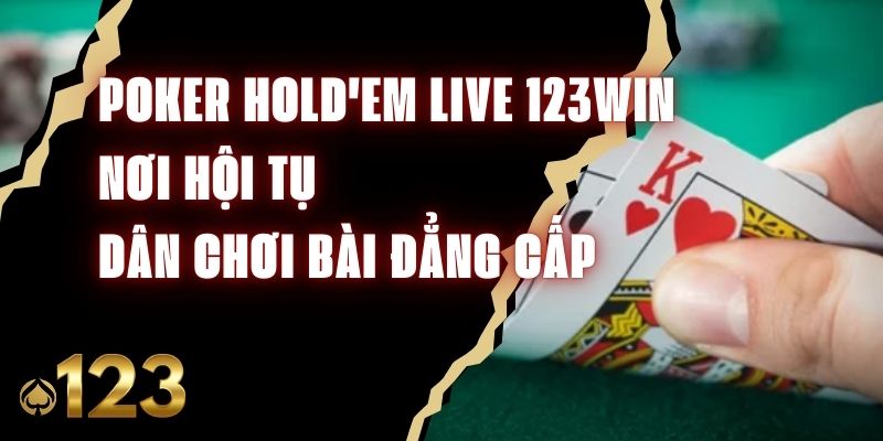 Poker Hold'em Live 123Win – Nơi Hội Tụ Dân Chơi Bài Đẳng Cấp