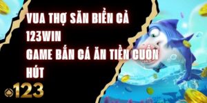 Vua Thợ Săn Biển Cả 123Win - Game Bắn Cá Ăn Tiền Cuốn Hút